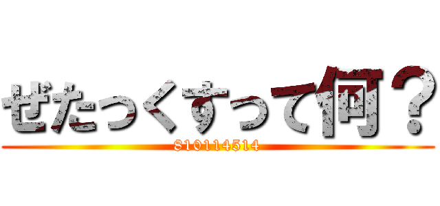 ぜたっくすって何？ (810114514)
