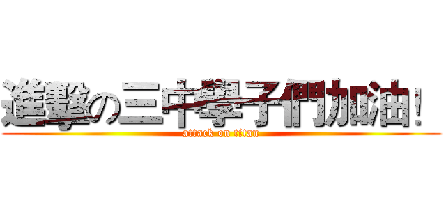進擊の三中學子們加油！ (attack on titan)