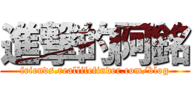 進撃的阿銘 (friends.reallifefinder.com/blog)