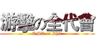 游擊の全代會 (KMT on Shit)