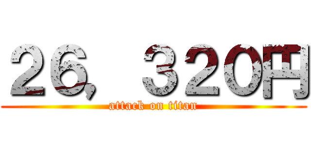 ２６，３２０円 (attack on titan)
