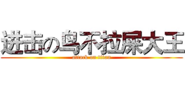 进击の鸟不拉屎大王 (attack on titan)