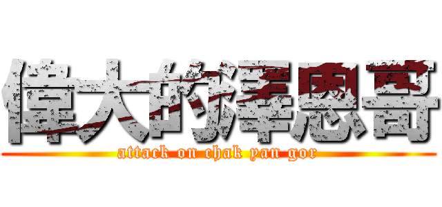 偉大的澤恩哥 (attack on chak yan gor)