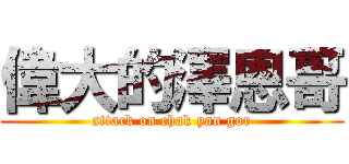 偉大的澤恩哥 (attack on chak yan gor)