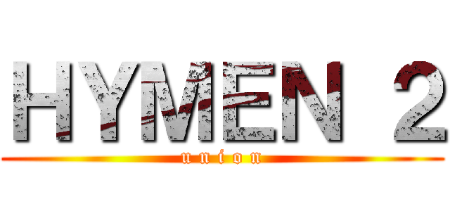 ＨＹＭＥＮ ２ (u n i o n)