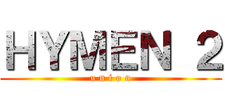 ＨＹＭＥＮ ２ (u n i o n)