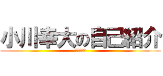 小川幸大の自己紹介 (１−７−６)