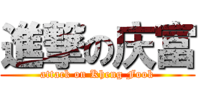 進撃の庆富 (attack on Kheng Fook)