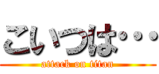 こいつは… (attack on titan)