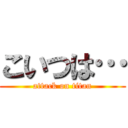 こいつは… (attack on titan)