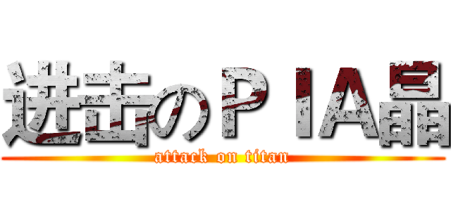 进击のＰＩＡ晶 (attack on titan)