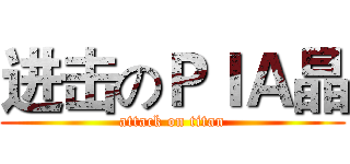 进击のＰＩＡ晶 (attack on titan)