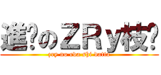 進擊のＺＲｙ枝琊 (zry no eda shi datta)