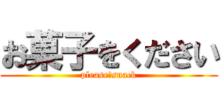 お菓子をください (please　snack)