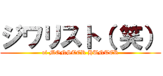 ジワリスト（ 笑） (of MONSTER HUNTER)