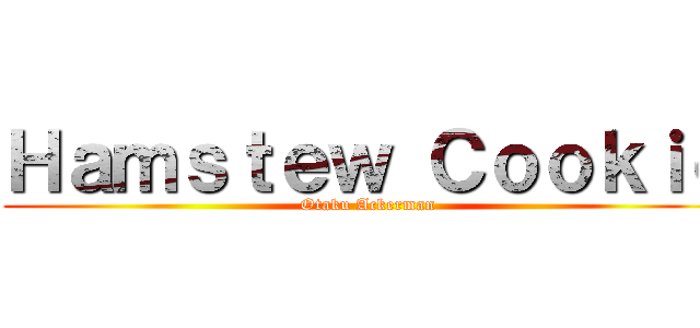 Ｈａｍｓｔｅｗ Ｃｏｏｋｉｅ (Otaku Ackerman)