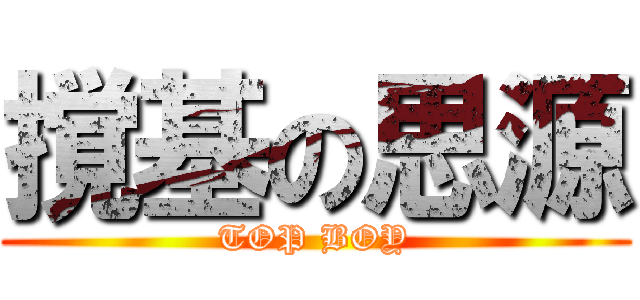 撹基の思源 (TOP BOY)