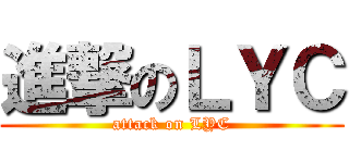 進撃のＬＹＣ (attack on LYC)