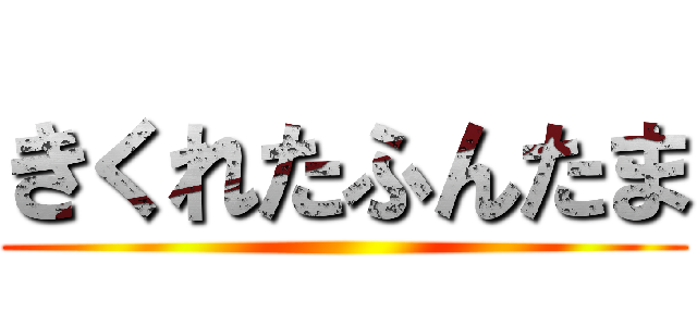 きくれたふんたま ()
