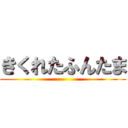 きくれたふんたま ()