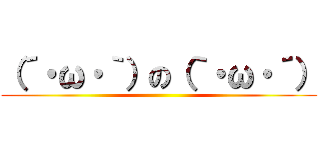 （´・ω・｀）の（｀・ω・´） ()