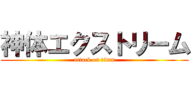 神体エクストリーム (attack on titan)