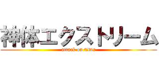 神体エクストリーム (attack on titan)