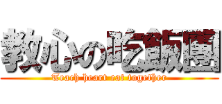 教心の吃飯團 (Teach heart eat together)