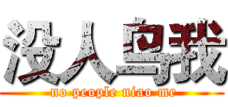 没人鸟我 ( no people niao me)