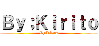 Ｂｙ；Ｋｉｒｉｔｏ (By;Kirito)