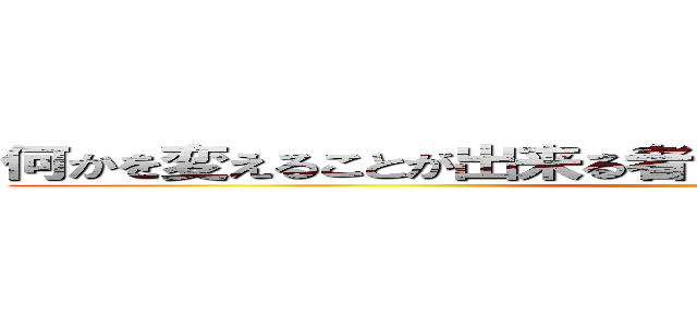 何かを変えることが出来る者は何かを捨てることが出来る者 ()