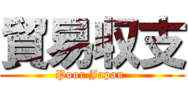 貿易収支 (Poor Japan )