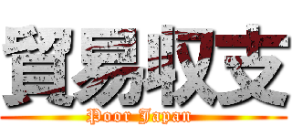 貿易収支 (Poor Japan )