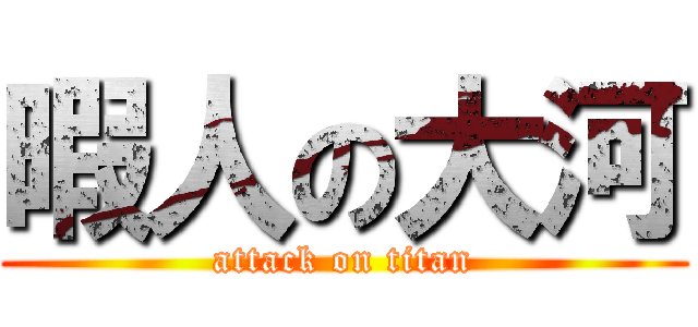 暇人の大河 (attack on titan)