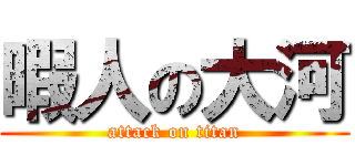 暇人の大河 (attack on titan)