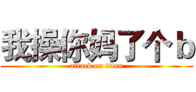 我操你妈了个ｂ (attack on titan)