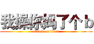 我操你妈了个ｂ (attack on titan)