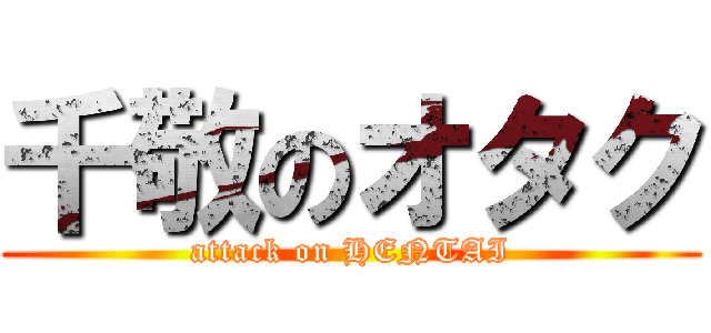 千敬のオタク (attack on HENTAI)