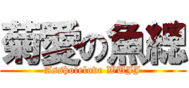 菊愛の魚總 (Assholelove WUJJ)