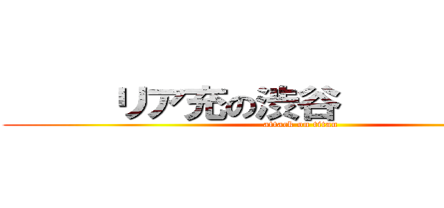      リア充の渋谷             (attack on titan)