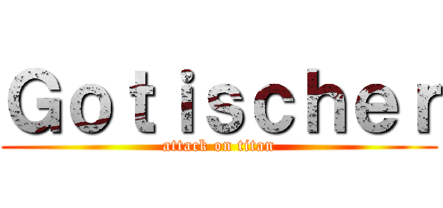 Ｇｏｔｉｓｃｈｅｒ (attack on titan)