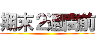 期末２週間前 ()