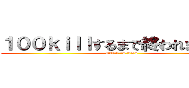 １００ｋｉｌｌするまで終われません！！ (attack on titan)