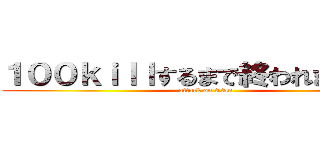 １００ｋｉｌｌするまで終われません！！ (attack on titan)