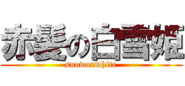 赤髪の白雪姫 (snowonwhite)