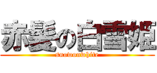 赤髪の白雪姫 (snowonwhite)