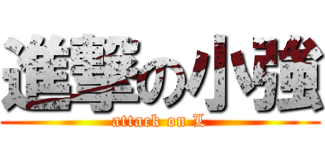 進撃の小強 (attack on L)