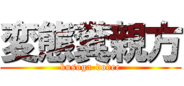 変態糞親方 (kusoga-dodee)