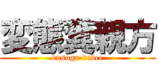 変態糞親方 (kusoga-dodee)