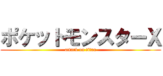 ポケットモンスターＸ (attack on titan)
